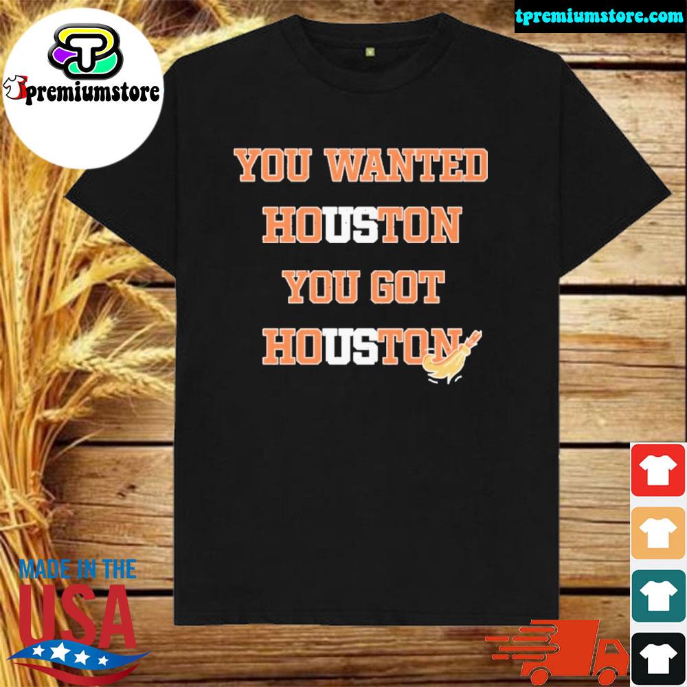Official you wanted houston you got houston shirt