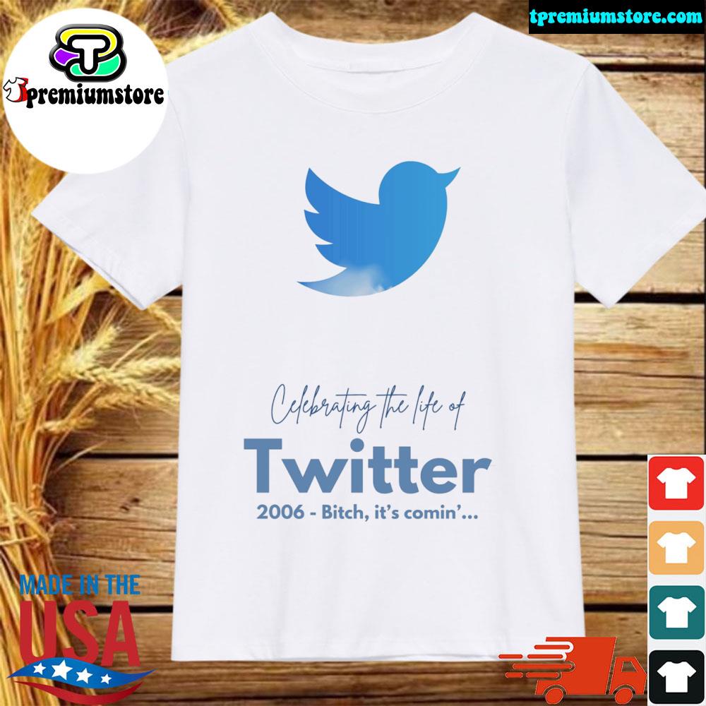 Official celebrating the life of twitter 2006 bitch it's comin' shirt