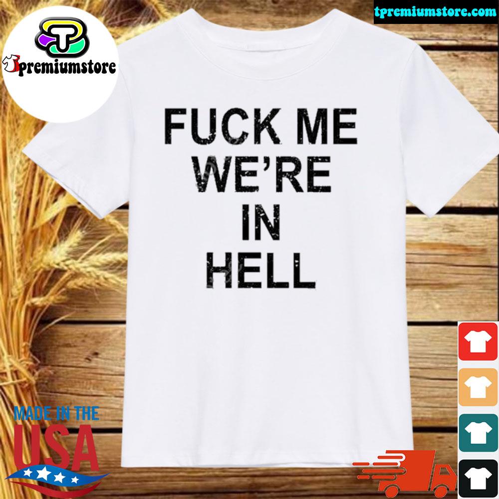 Official fuck me we're in hell shirt