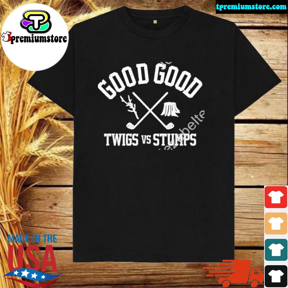 Official good good twigs and stumps shirt