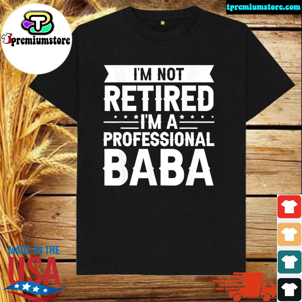 Official i am Not Retired I am a Professional Baba Grandpa Shirt