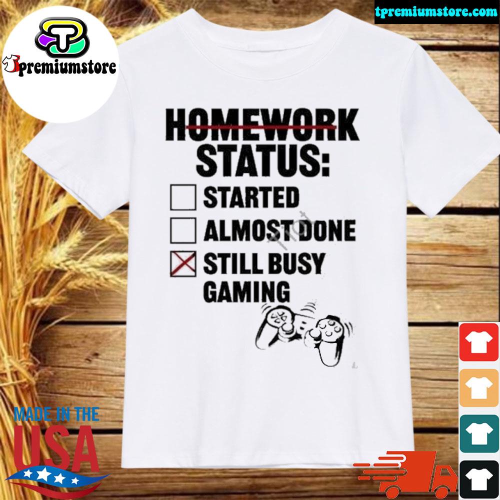 Official im An Artist Homework Status Started Almost Done Still Busy Gaming New Shirt