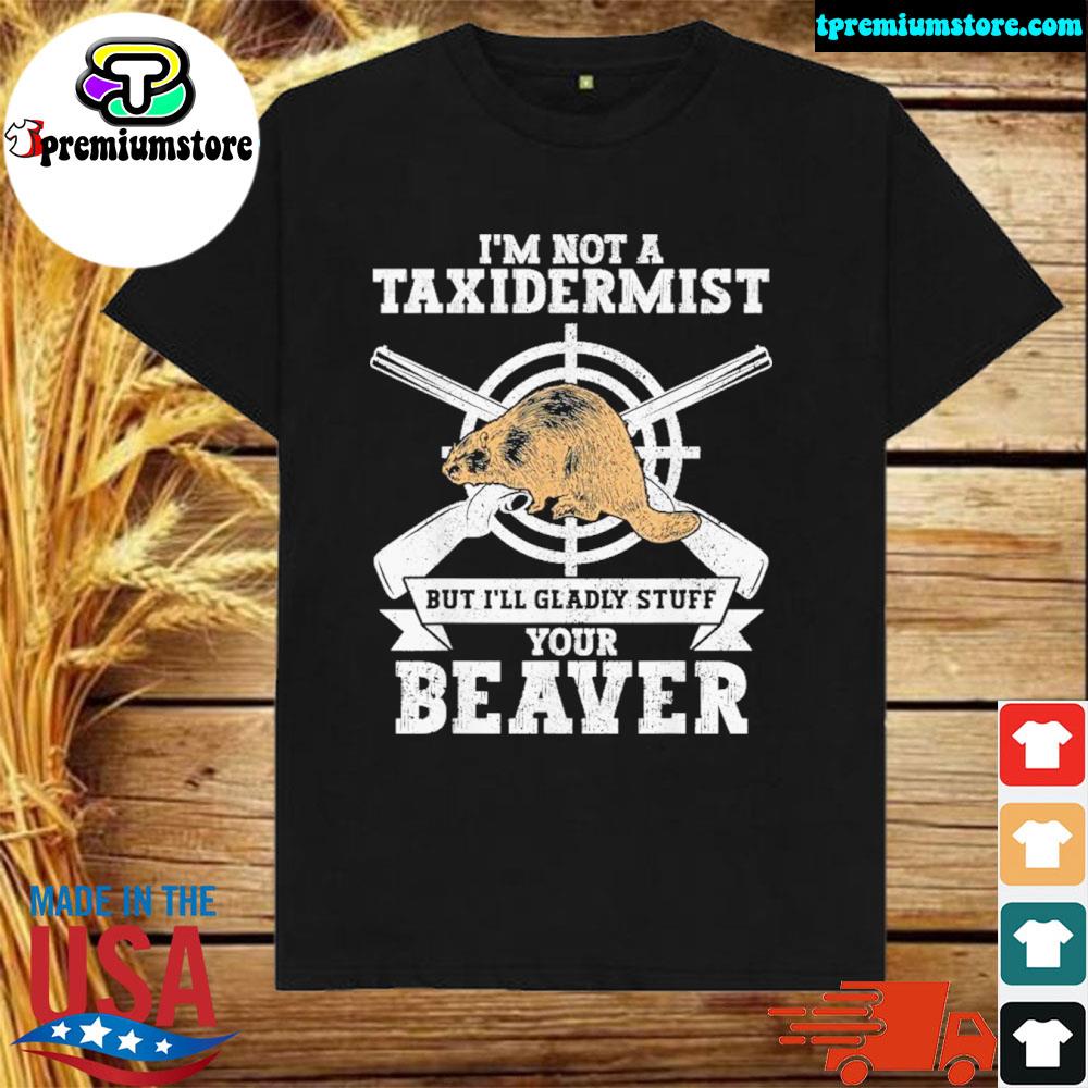 Official im Not A Taxidermist Hunting Beaver Riffle Hunter Shirt