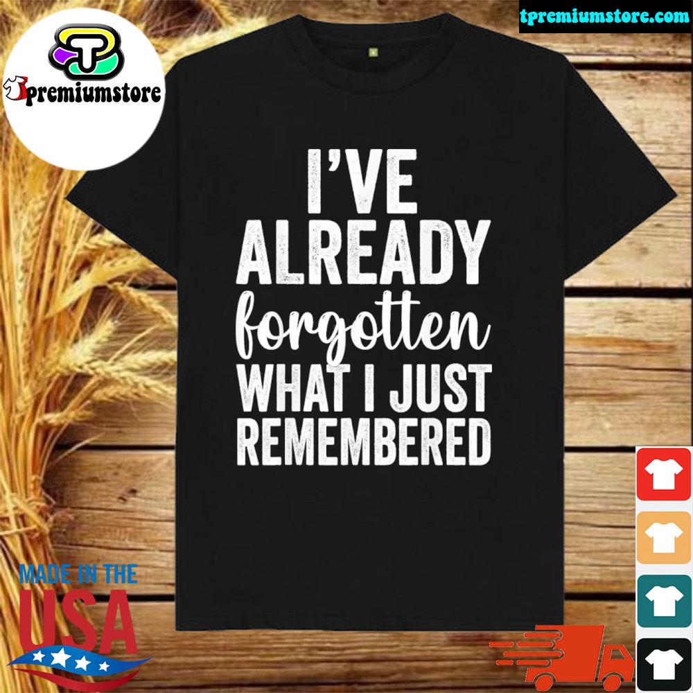 Official i’ve Already Forgotten What I Just Remembered Shirt