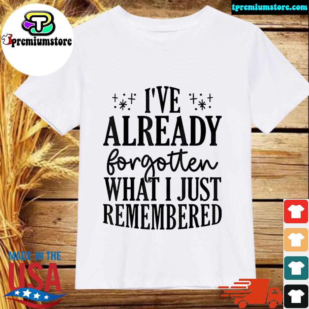 Official i've already forgotten what I just remembered shirt