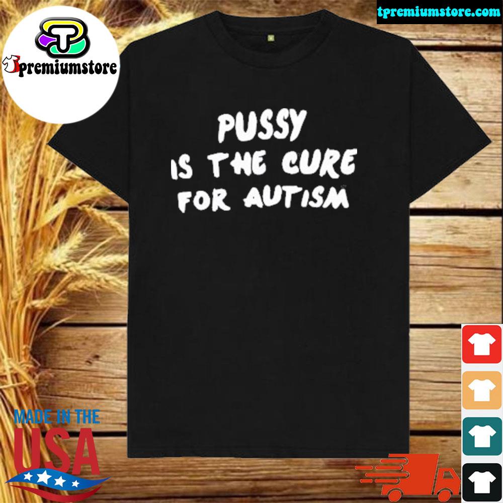 Official pussy is the cure for autism shirt