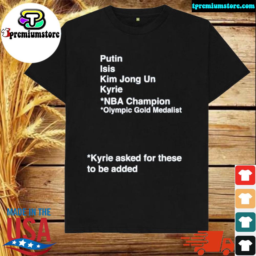 Official putin isis kim jong un kyrie asked for these to be added shirt