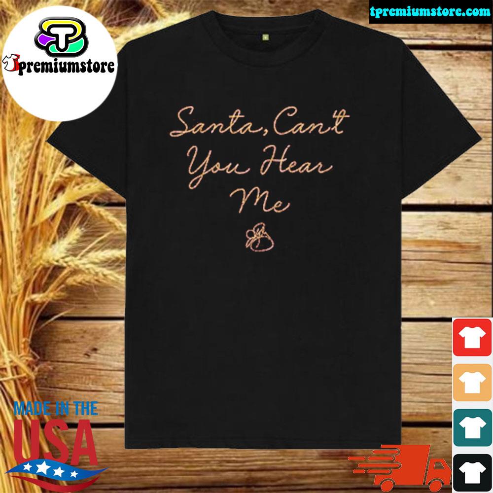 Official santa Can’t You Hear Me Shirt