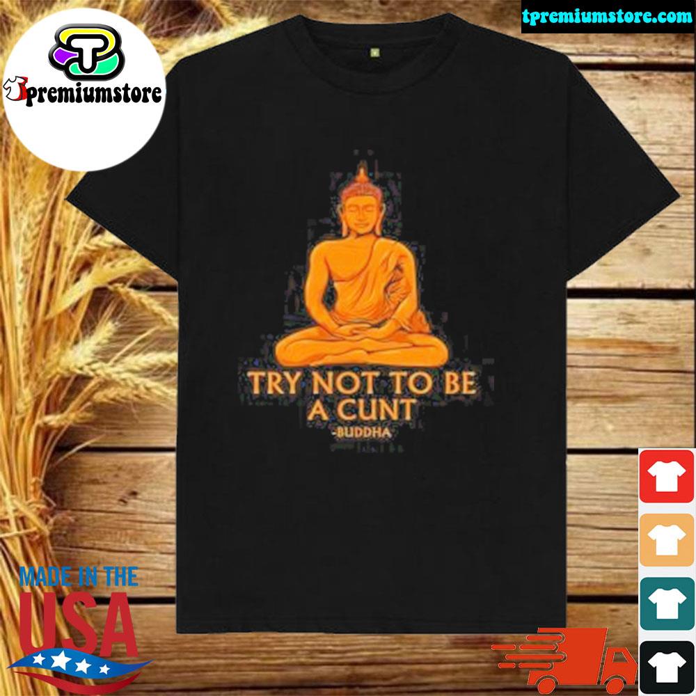 Official that Go Hard Buddha Try Not To Be A Cunt Shirt