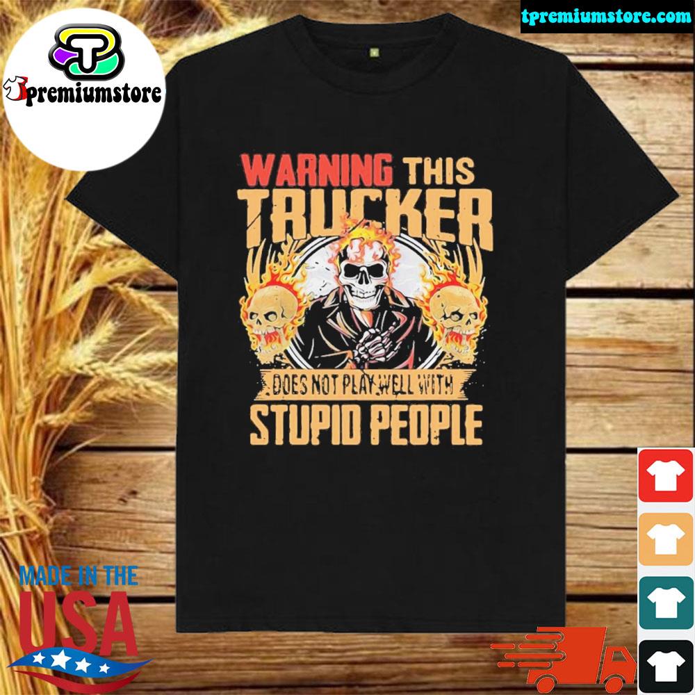 Official warning This Trucker Does Not Play Well With Stupid People Fire Skull Shirt