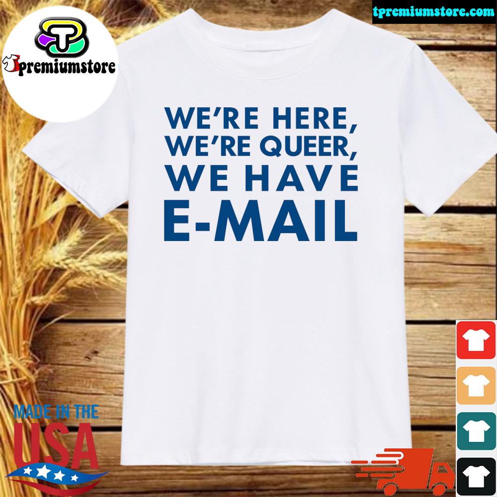 Official we're Here We're Queer We Have EMail Shirt