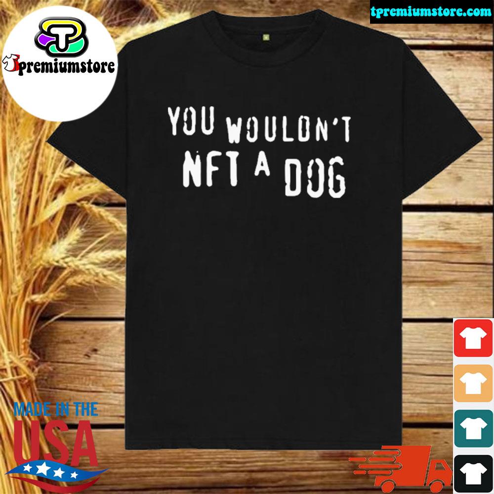 Official you Wouldn’t Nft A Dog New Shirt