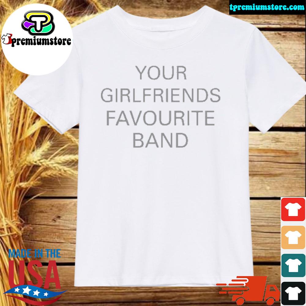 Official your girlfriends favourite band shirt