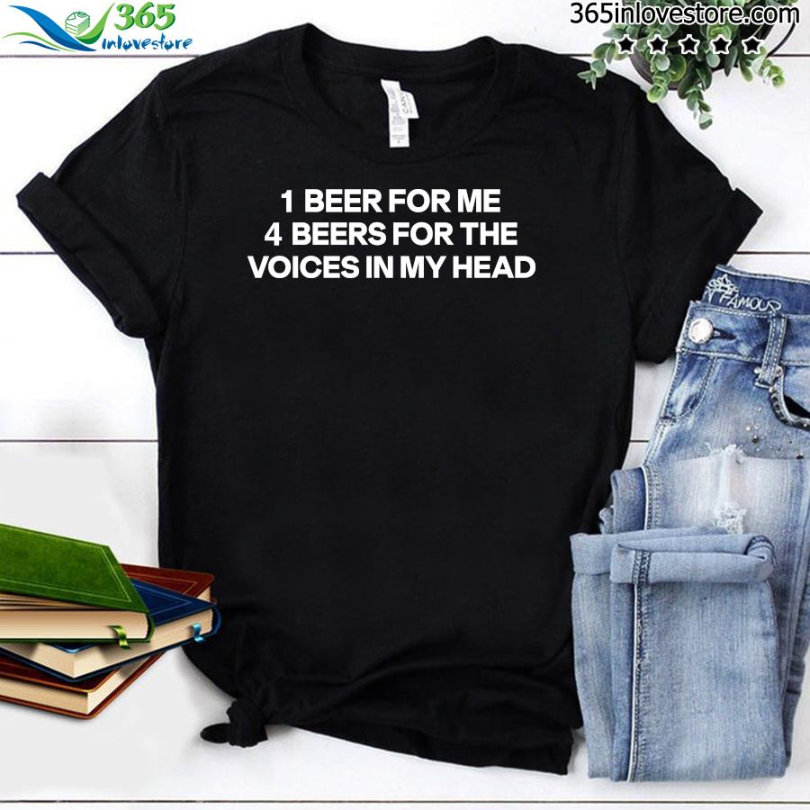 Official 1 beer for me 4 beers for the voices in my head t shirt