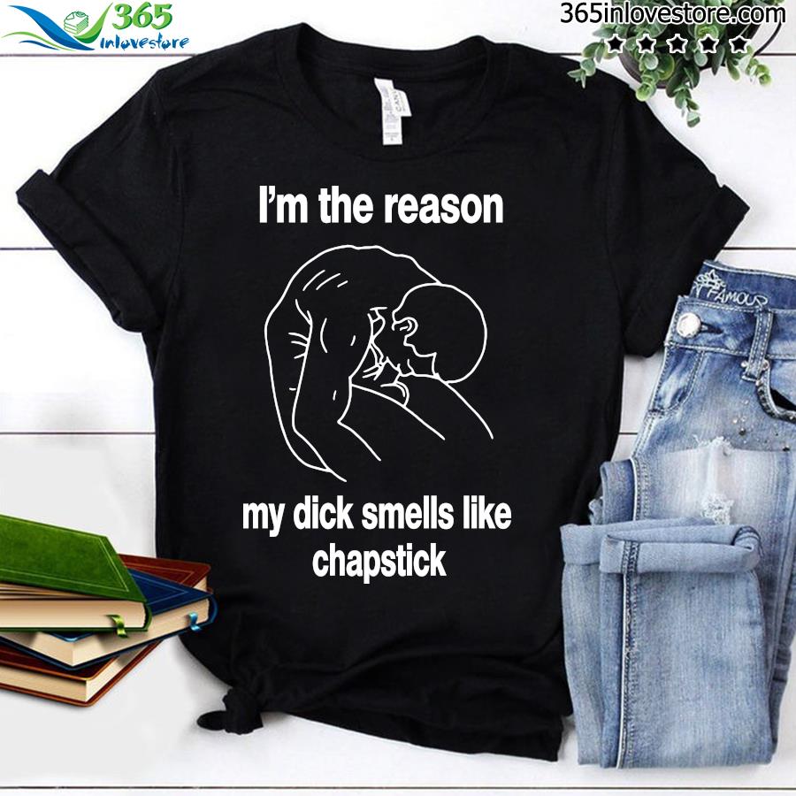 Official i'm the reason my dick smells like chapstick t-shirt black