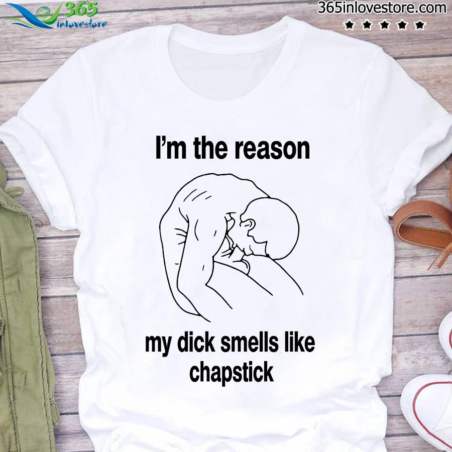 Official i'm the reason my dick smells like chapstick t-shirt