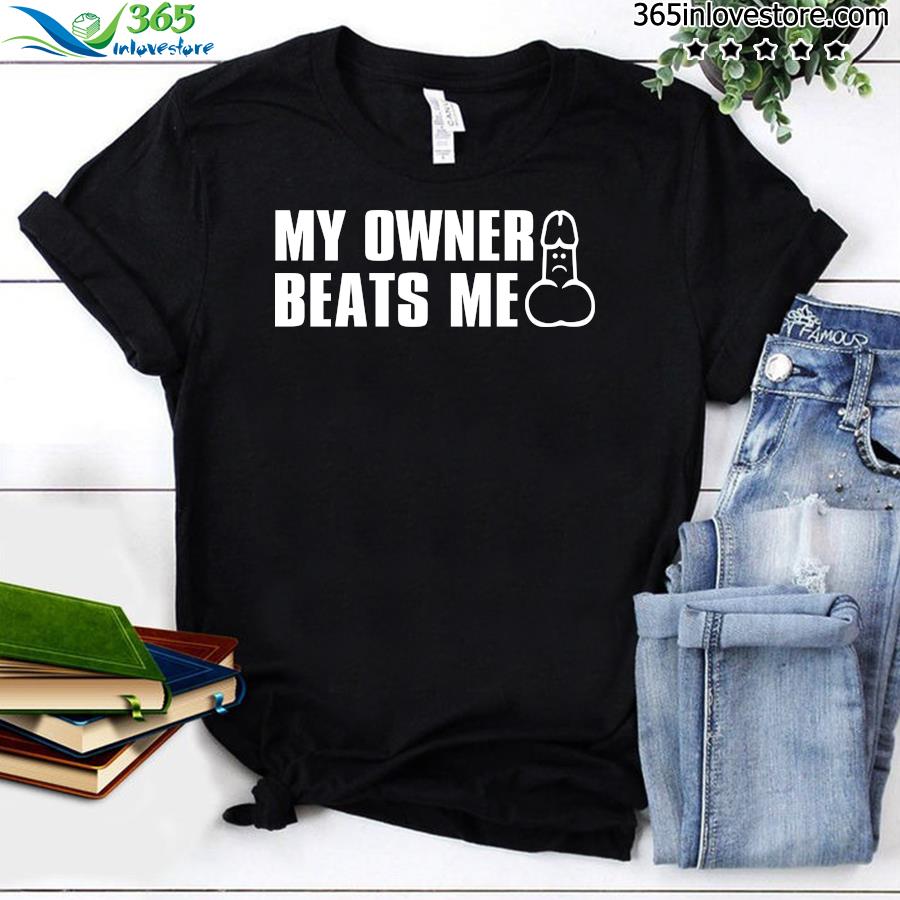 Official my owner beats me shirt